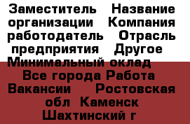 Заместитель › Название организации ­ Компания-работодатель › Отрасль предприятия ­ Другое › Минимальный оклад ­ 1 - Все города Работа » Вакансии   . Ростовская обл.,Каменск-Шахтинский г.